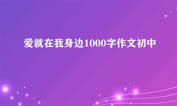 爱就在我身边1000字作文初中