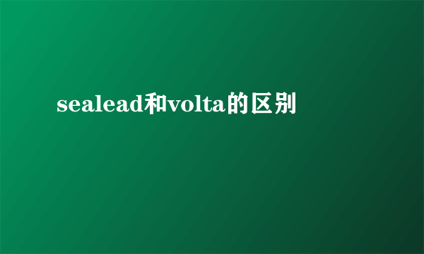 sealead和volta的区别