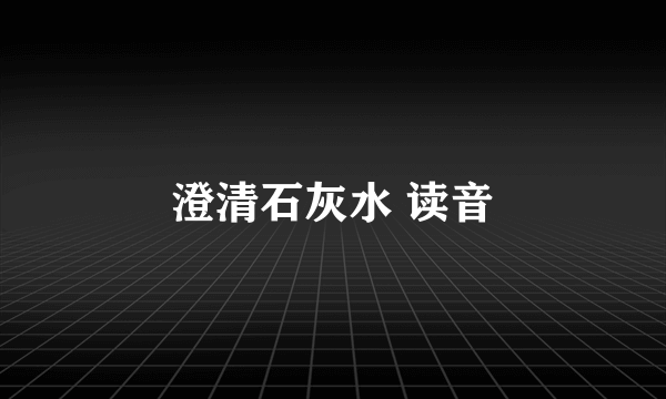 澄清石灰水 读音
