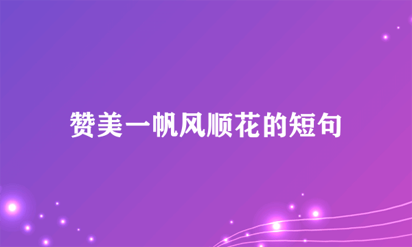 赞美一帆风顺花的短句
