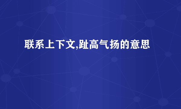 联系上下文,趾高气扬的意思