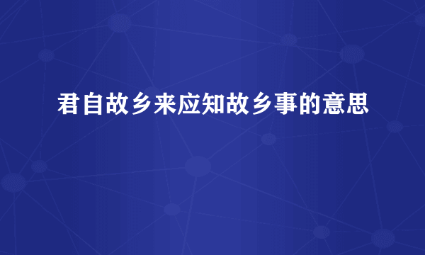 君自故乡来应知故乡事的意思