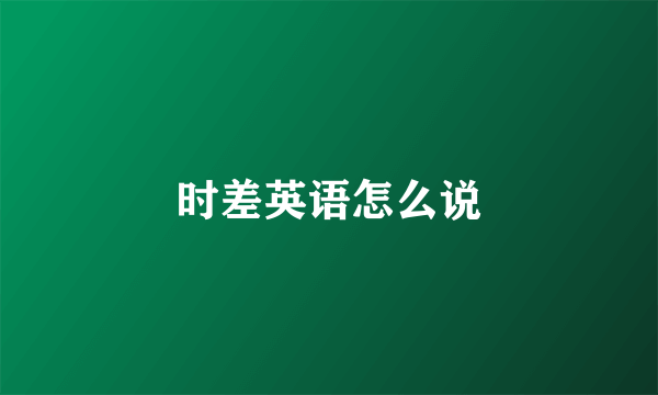 时差英语怎么说