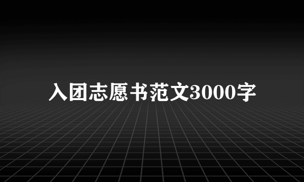 入团志愿书范文3000字