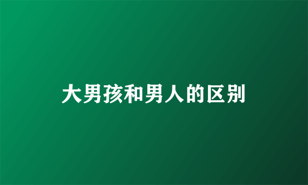 大男孩和男人的区别
