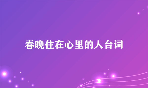 春晚住在心里的人台词