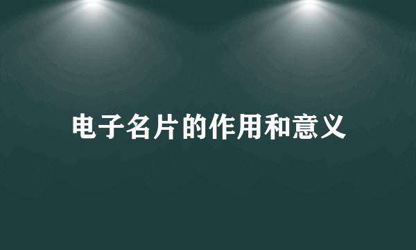 电子名片的作用和意义