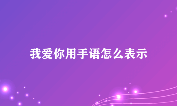 我爱你用手语怎么表示