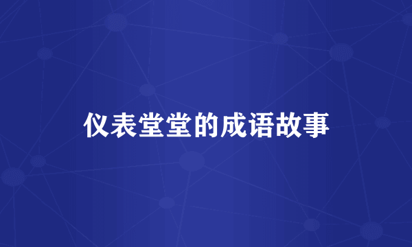 仪表堂堂的成语故事