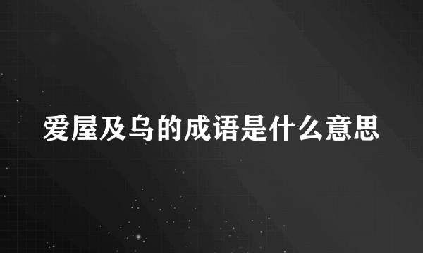 爱屋及乌的成语是什么意思