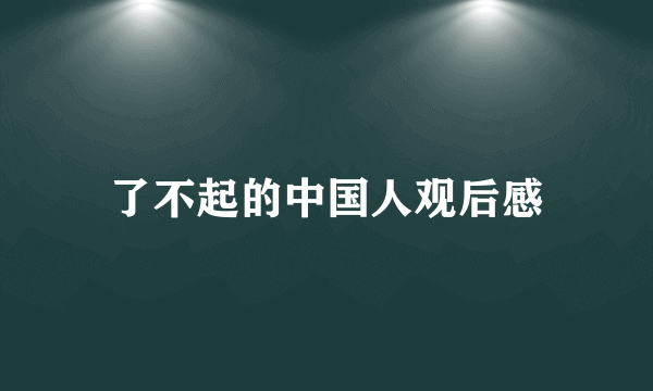 了不起的中国人观后感
