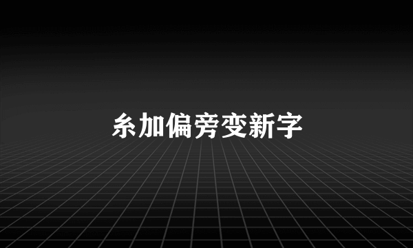 糸加偏旁变新字