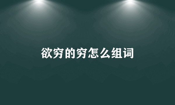 欲穷的穷怎么组词