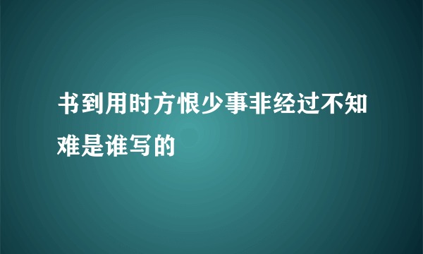 书到用时方恨少事非经过不知难是谁写的