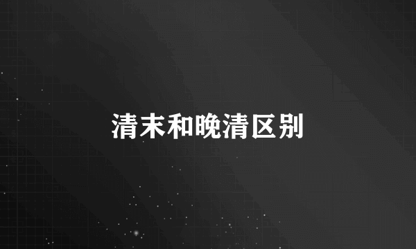 清末和晚清区别