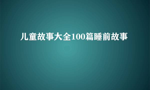 儿童故事大全100篇睡前故事