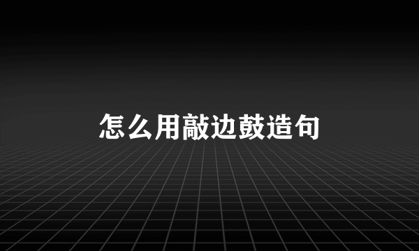 怎么用敲边鼓造句