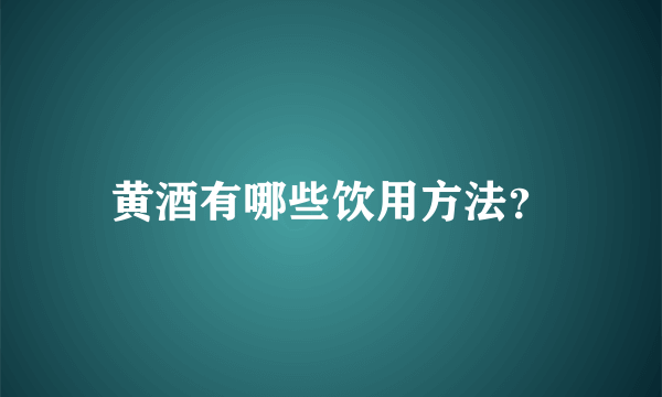 黄酒有哪些饮用方法?