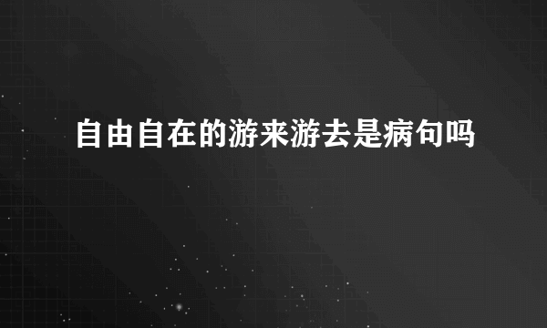自由自在的游来游去是病句吗