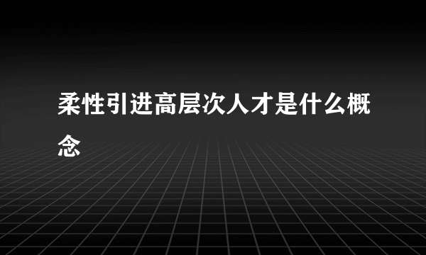 柔性引进高层次人才是什么概念