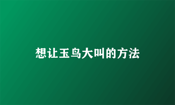 想让玉鸟大叫的方法