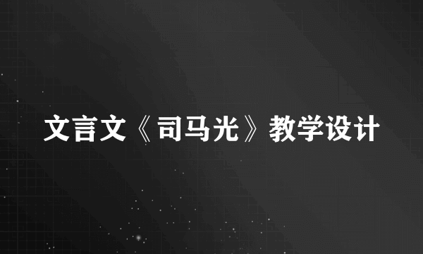 文言文《司马光》教学设计