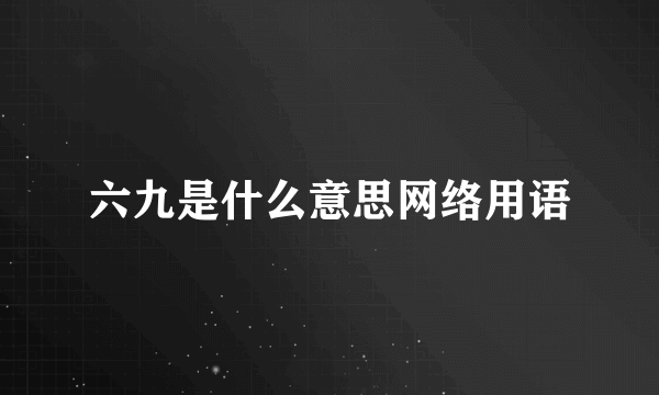 六九是什么意思网络用语