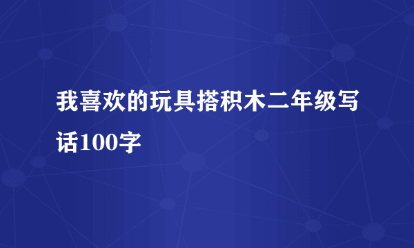我喜欢的玩具搭积木二年级写话100字