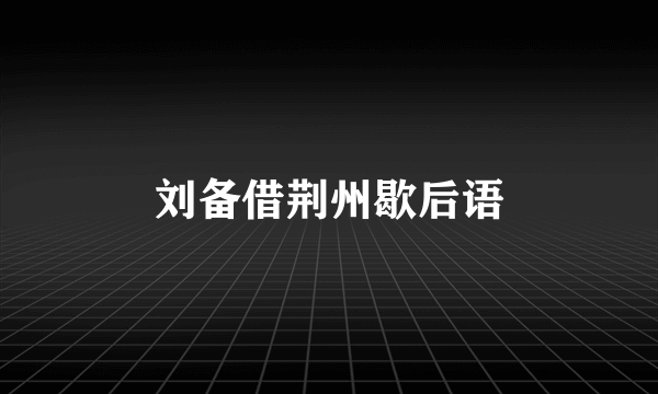 刘备借荆州歇后语