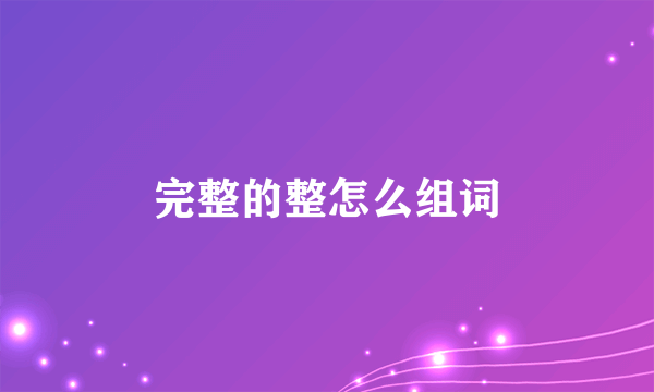 完整的整怎么组词
