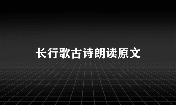 长行歌古诗朗读原文