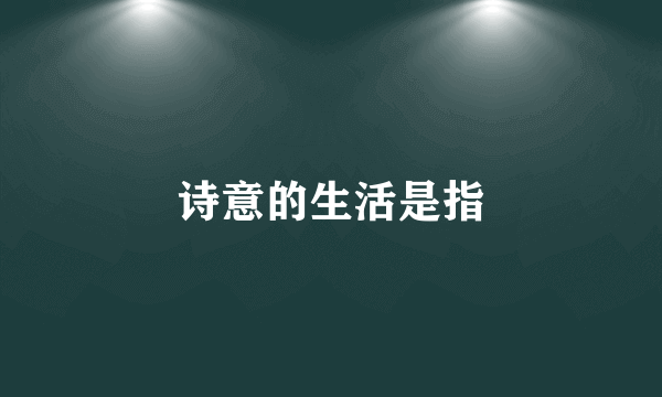 诗意的生活是指