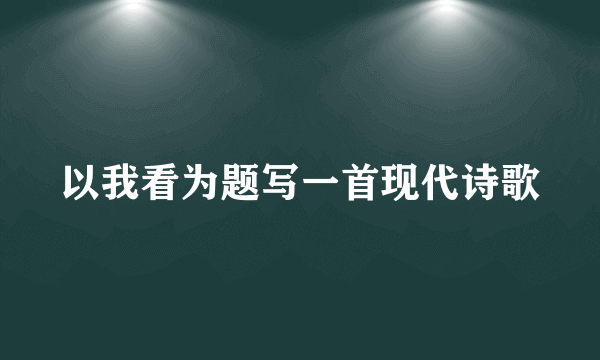以我看为题写一首现代诗歌