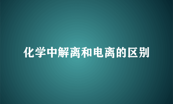 化学中解离和电离的区别