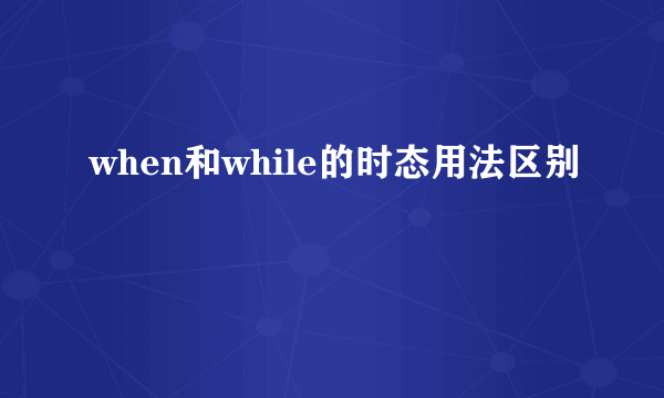 when和while的时态用法区别