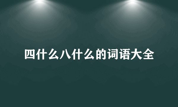 四什么八什么的词语大全
