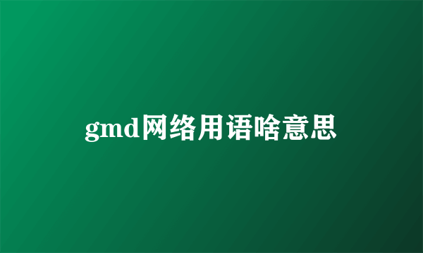 gmd网络用语啥意思