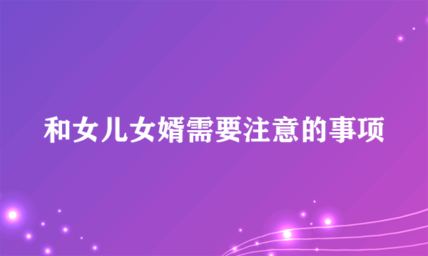 和女儿女婿需要注意的事项