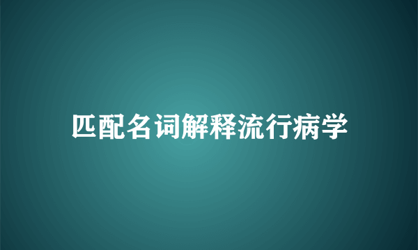 匹配名词解释流行病学