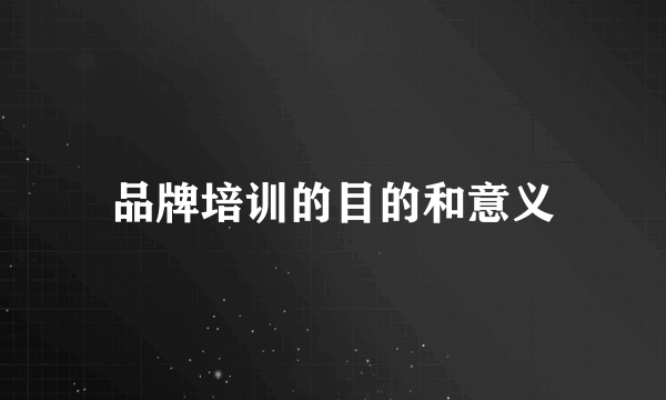 品牌培训的目的和意义
