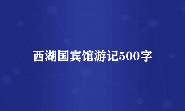 西湖国宾馆游记500字