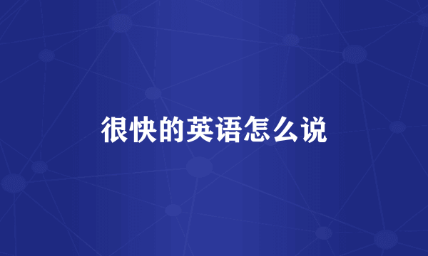 很快的英语怎么说