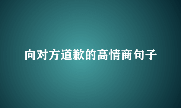 向对方道歉的高情商句子