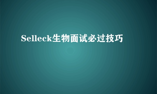 Selleck生物面试必过技巧