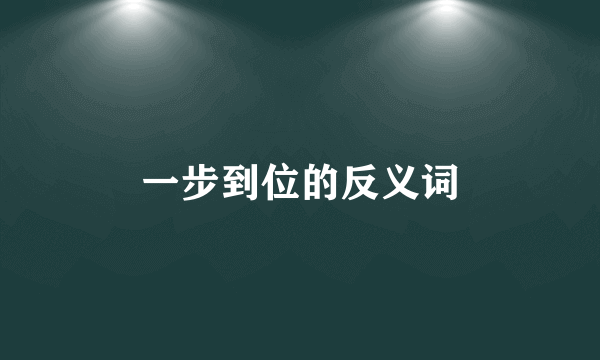 一步到位的反义词