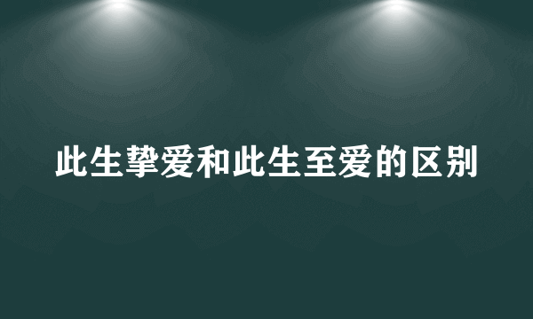 此生挚爱和此生至爱的区别