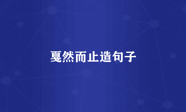 戛然而止造句子