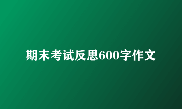 期末考试反思600字作文