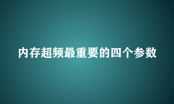 内存超频最重要的四个参数