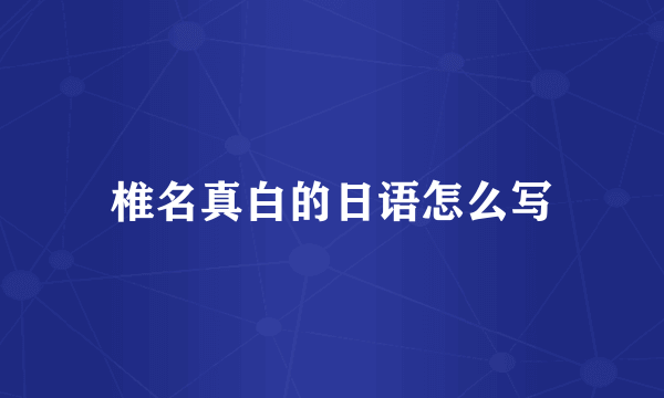 椎名真白的日语怎么写